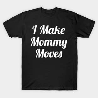 I Make Mommy Moves T-Shirt